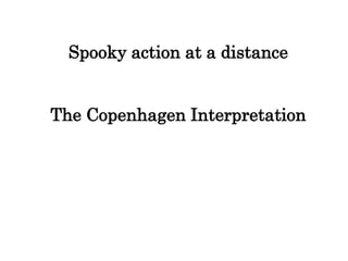 Spooky action at a distance
The Copenhagen Interpretation
 