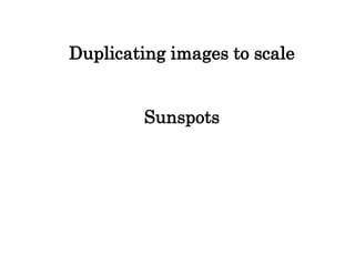 Duplicating images to scale
Sunspots
 