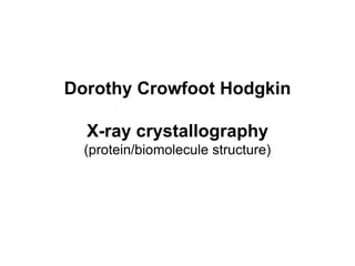 Dorothy Crowfoot Hodgkin
X-ray crystallography
(protein/biomolecule structure)
 