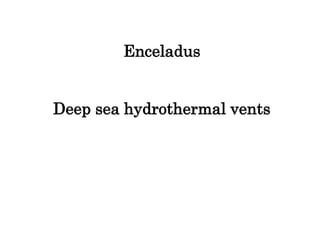 Enceladus
Deep sea hydrothermal vents
 