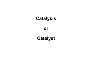Catalysis
or
Catalyst
 