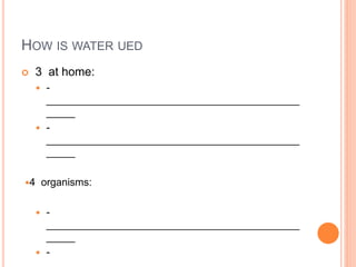 HOW IS WATER UED
 3 at home:
 -
____________________________________________
_____
 -
____________________________________________
_____
4 organisms:
 -
____________________________________________
_____
 -
 