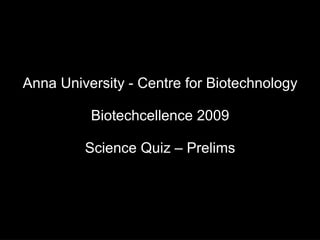 Anna University - Centre for Biotechnology Biotechcellence 2009 Science Quiz – Prelims 