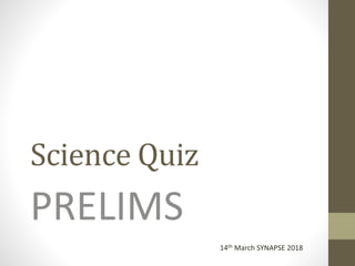 Science Quiz
PRELIMS
14th March SYNAPSE 2018
 