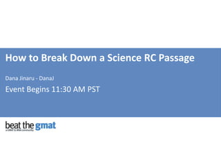 How to Break Down a Science RC Passage Dana Jinaru - DanaJ Event Begins 11:30 AM PST 