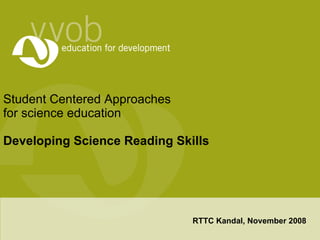 Student Centered Approaches for science education Developing Science Reading Skills  RTTC Kandal, November 2008 
