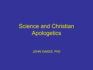 Science and Christian
Apologetics
JOHN OAKES, PhD
 
