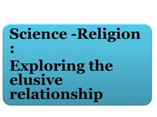 Science -Religion
:
Exploring the
elusive
relationship
 