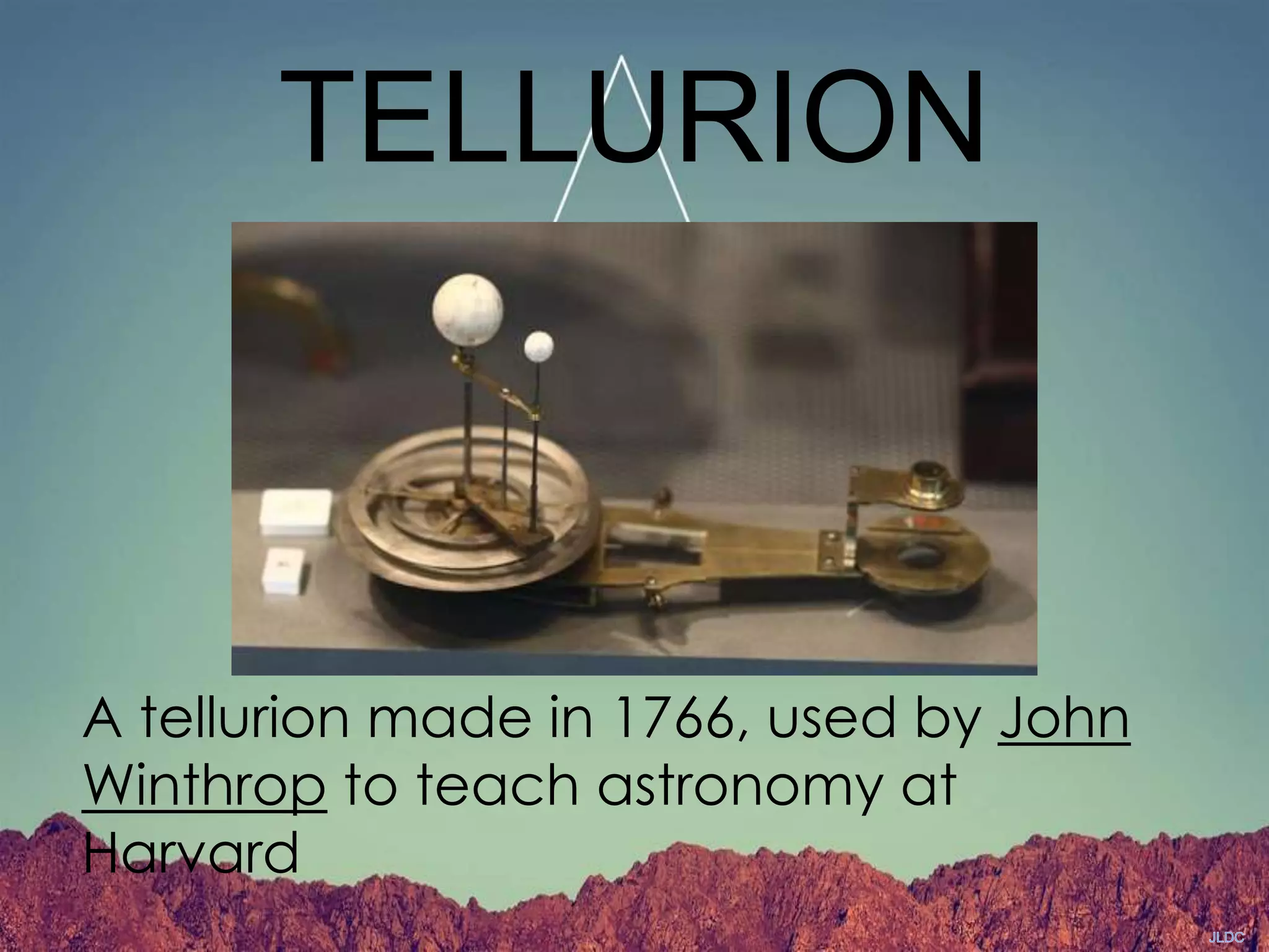 TELLURION
A tellurion made in 1766, used by John
Winthrop to teach astronomy at
Harvard
 