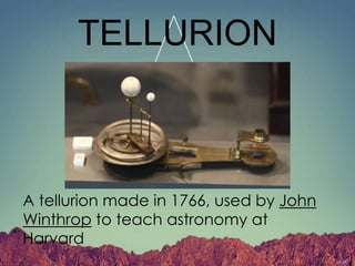TELLURION
A tellurion made in 1766, used by John
Winthrop to teach astronomy at
Harvard
 