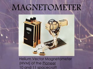 MAGNETOMETER
Helium Vector Magnetometer
(HVM) of the Pioneer
10 and 11 spacecraft
 