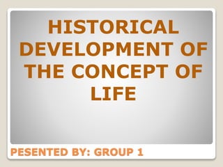 PESENTED BY: GROUP 1
HISTORICAL
DEVELOPMENT OF
THE CONCEPT OF
LIFE
 