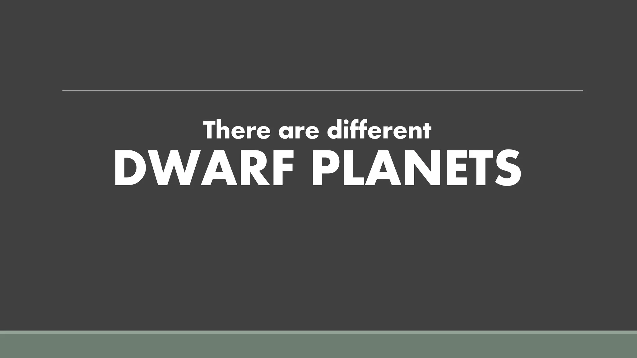 There are different
DWARF PLANETS
 