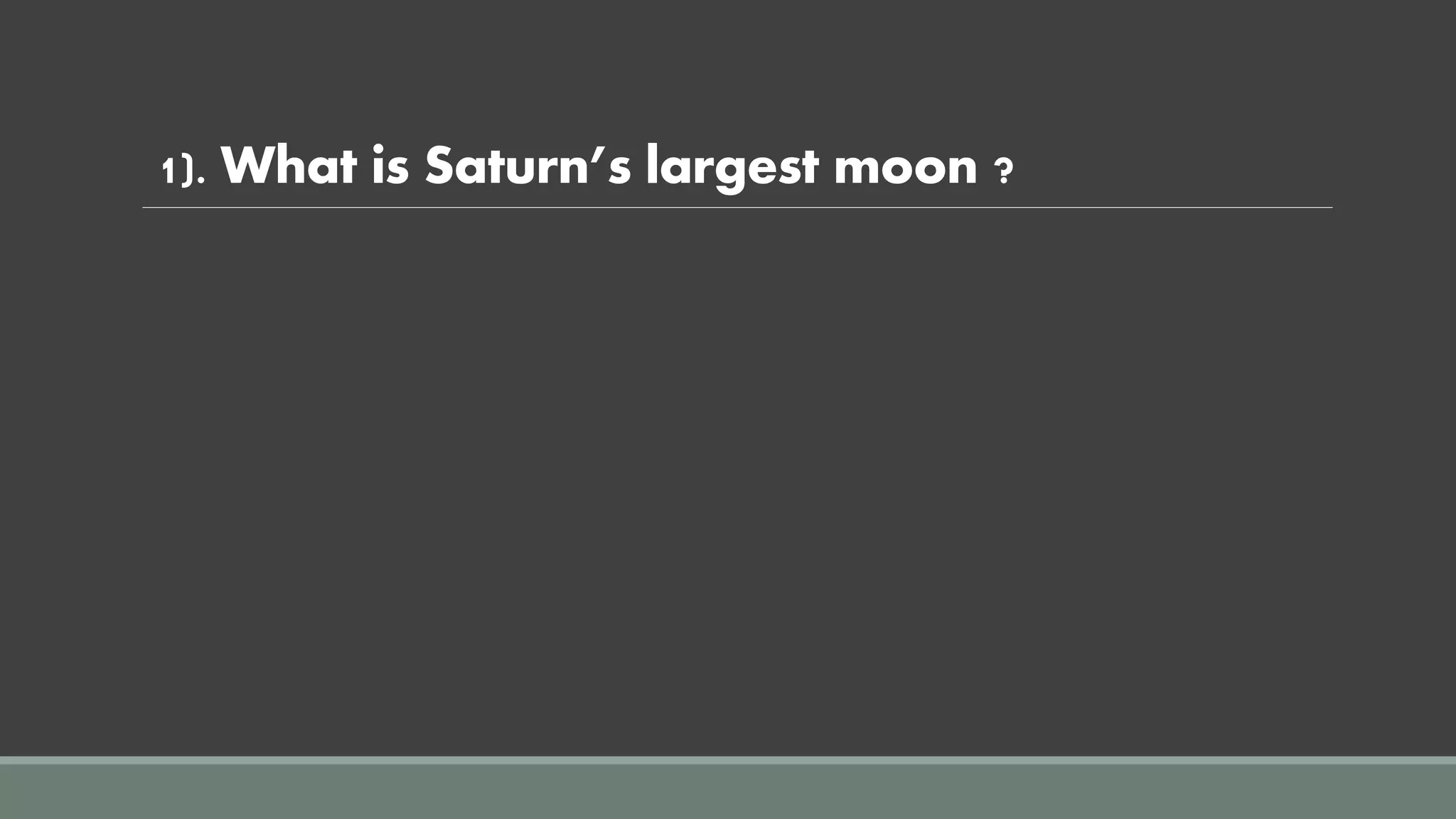 1). What is Saturn’s largest moon ?
 