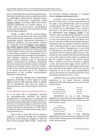13
eISSN 1303-5150 www.neuroquantology.com
NeuroQuantology | May 2019| Volume 17 | Issue 05 | Page 10-16| doi: 10.14704/nq.2019.17.05.2271
Stagnaro S., Inherited Real Risk of Schizophrenia: Pathogenesis, Bedside Diagnosis and Primary Prevention
due to vasomotility and vasomotion impairment (e.g.,
functional imperfection) and structural obstructions,
i.e., pathological Endoarteriolar Blocking Devices
(EBDs) and Arteriovenous Anastomosis (AVA)
(Stagnaro, 2009c). According to QBS, most of these
inherited impairments are already present, in a
similar form, in micro-vascular neurobiological
systems and clinically observable since birth, through
ureteral reflexes diagnosis.
Briefly, in health, from the microcirculatory
point of view, during stress tests, both vasomotility
(chaotic-deterministic oscillations of arterioles) and
vasomotility (chaotic deterministic fluctuations of
nutritional capillaries and post-capillary venules)
are maximally activated (Stagnaro and Stagnaro-
Neri, 2004b; Stagnaro, 2009a; Stagnaro and Caramel,
2011), particularly in frontal, pre-frontal and limbic
cerebral regions. On the contrary, in individuals with
a family history positive for schizophrenia and, of
course, in patients in the first stages of schizophrenia,
under identical conditions a dissociated form of
microcirculatory activation (type II dissociated)
appears, characterized by increased vasomotility,
decreased vasomotion and lower chaotic oscillations
compared with healthy subjects. The flow- and flux-
motion in the cerebral microcirculatory bed appears
to be clearly decreased, due to the dangerous
phenomenon of the so-called “microcirculatory
blood-flow centralization.”
It is generally admitted that schizophrenia
diagnosis, particularly in initial stages, is usually
difficult; however, QBS diagnosis allows to identify
IRR of schizophrenia even when the patient is
asymptomatic (i.e. in pre-clinical stages, or even from
birth).
InheritedRealRiskofSchizophrenia:BedsideDiagnosis
As in all other IRR of pathologies, including
the neurodegenerative disorders, the genetic
predisposition to schizophrenia is transmitted by
the mother, even if apparently healthy. Therefore, a
mild Inherited Real Risk (IRR) of schizophrenia (SZ)
is present in all mothers (100% of examined cases) of
patients suffering for this disorder, or at IRR of SZ in
its different stages of evolution (early stages, IRR in
strong evolution, etc.).
QBS is able to make IRR of brain disorders
diagnosis in particular through the auscultatory
percussion of the Stomach as applied to elicit the
brain ‘Gastric Aspecific Reflex’ (GAR) - related with
the non-local quantum behaviour of biological
systems (Stagnaro and Caramel, 2011).
In health, “intense” digital pressure (800-1200
gr/cm2
) on the vertex or on the scalp projection of
the right or left prefrontal lobes does not provoke
simultaneously GAR (the reflex appears just after
16 seconds due to physiological tissue acidosis);
thus there is not IRR of brain disorders and this is
the physiological state (Stagnaro, 2009a). If the
stomach moves simultaneously, dilating for at least
1 cm or more, then there is IRR of brain disorders
or overt brain disease (if the stomach dilates more
than 1.5 cm). Once an IRR of brain disorders has been
established, then the diagnosis should be refined in
order to identify whether or not a certain patient is
exposed to an IRR of Schizophrenia. In case of IRR
of Schizophrenia, the specific trigger points (to be
stimulated with low-medium digital pressure, 300-
600 gr/cm2
), are located on the frontal and prefrontal
areas of the scalp (as well as inferior occipital) and
the left posterior temporal lobe (Heschl gyrus).
When a medium low pressure stimulus is applied
on the afore-mentioned trigger points specific to
IRR of Schizophrenia, the following parameters have
been observed in the patients either with aspecific
symptoms or at an early stage (asymptomatic):
latency (less than 8 sec), duration (more than 4 sec)
and stomach dilatation (1,5 cm – 4 cm).
LATENCY time (in seconds) of GAR, following
application of an intense pressure stimulus
(magnitude 800-1200 gr/square cm) over the vertex
of the cranium
Normal 16 seconds
Aspecific Symptoms 0 seconds
Early stage brain disease 0 seconds
Overt brain disease 0 seconds
DILATATION (in cm) of GAR, following
application of an intense pressure (magnitude of the
stimulus 800-1200 gr/square cm) stimulus over the
vertex of the cranium
Normal 0 – 0,5 cm
Aspecific Symptoms 0.5 – 1 cm
Early stage brain disease 1 – 1.5 cm
Overt brain disease 1.5 – 4 cm
CONTRACTION (cm) of GAR, following
application of an intense pressure (magnitude of the
stimulus 800-1200 gr/square cm) stimulus over the
vertex of the cranium
 