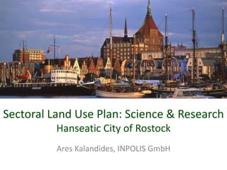 Sectoral Land Use Plan: Science & Research
Hanseatic City of Rostock
Ares Kalandides, INPOLIS GmbH
 
