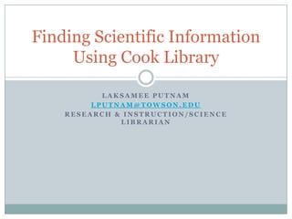Laksamee Putnam lputnam@towson.edu Research & Instruction/Science Librarian Finding Scientific Information Using Cook Library 