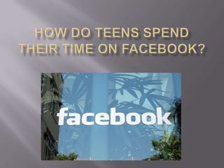 How Do Teens Spend their time on Facebook?  