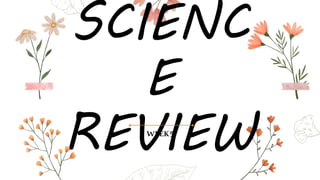 SCIENC
E
REVIEW
WEEK5
 