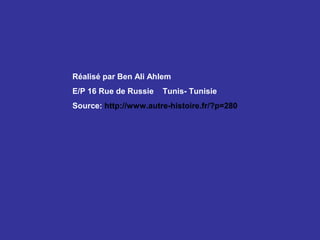 Réalisé par Ben Ali Ahlem
E/P 16 Rue de Russie

Tunis- Tunisie

Source: http://www.autre-histoire.fr/?p=280

 