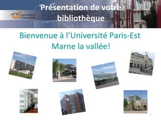Présentation de votre bibliothèque Bienvenue à l’Université  Paris-Est  Marne la vallée! 