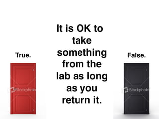 It is OK to
             take
True.   something      False.
          from the
        lab as long
           as you
          return it.
 
