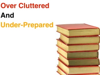 Over Cluttered
And
Under-Prepared
 