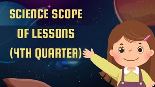 SCIENCE SCOPE
OF LESSONS
(4TH QUARTER)
 