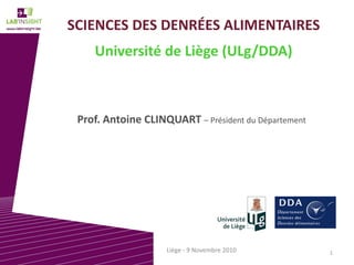 SCIENCES DES DENRÉES ALIMENTAIRES
Université de Liège (ULg/DDA)
Prof. Antoine CLINQUART – Président du Département
1Liège ‐ 9 Novembre 2010
 