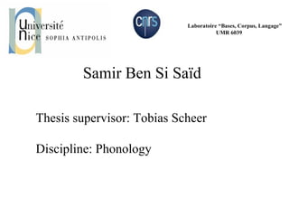 Laboratoire “Bases, Corpus, Langage”  UMR 6039   Samir Ben Si Saïd Thesis supervisor: Tobias Scheer Discipline: Phonology  