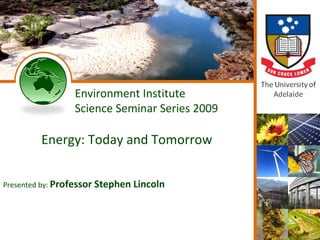 Energy2009 S.F. Lincoln Environment Institute Science Seminar Series 2009 Energy: Today and Tomorrow Presented by:  Professor Stephen Lincoln 