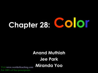 Chapter 28:   C o l o r Anand Muthiah Jee Park Miranda Yoo Visit  www.worldofteaching.com For 100’s of free powerpoints 