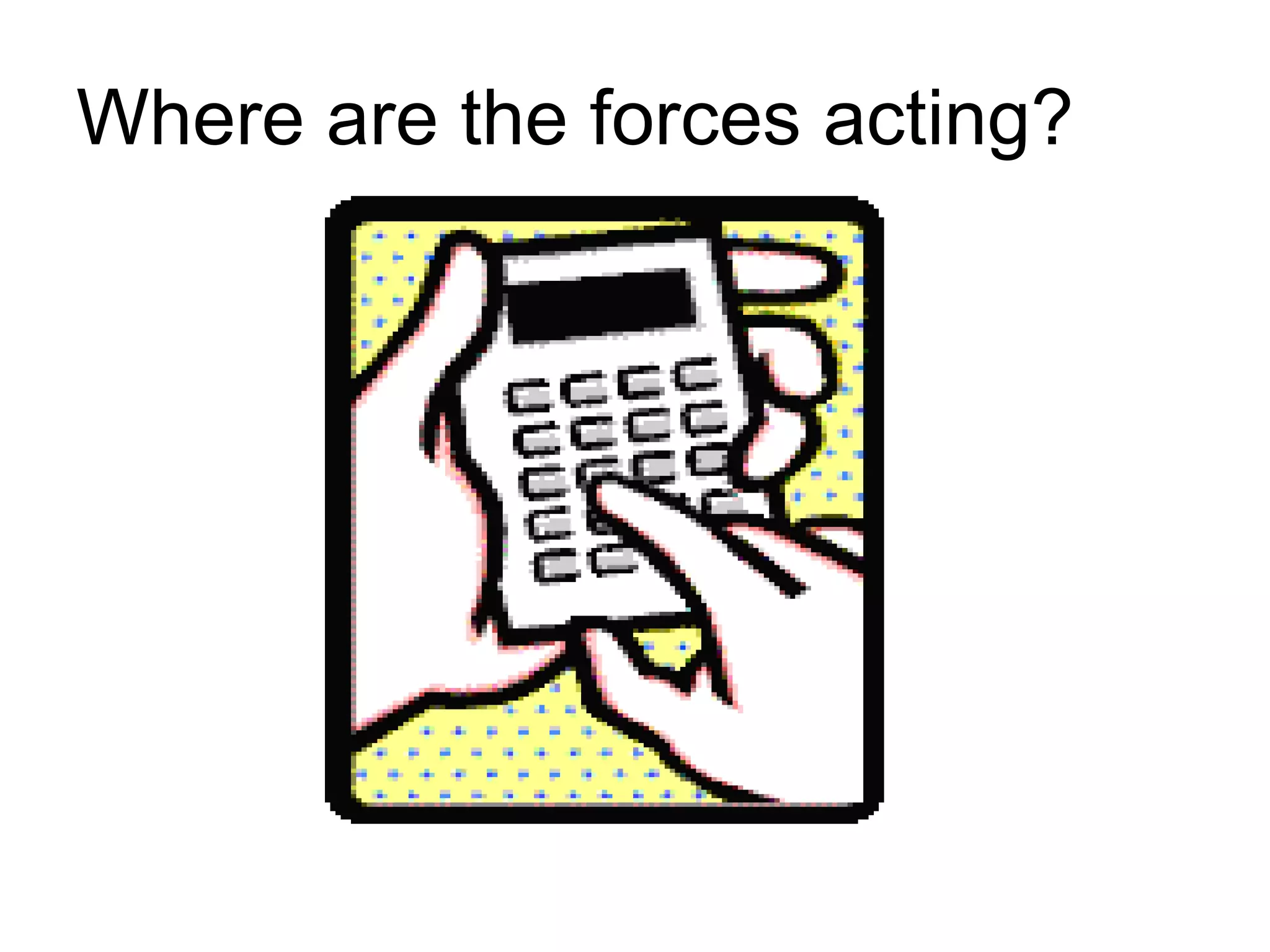 Where are the forces acting? 