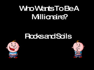Who Wants To Be A Millionaire? Rocks and Soils 
