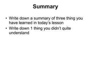 Summary   Write down a summary of three thing you have learned in today’s lesson  Write down 1 thing you didn’t quite understand 