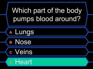 Which part of the body pumps blood around? A  Lungs B  Nose C  Veins D  Heart 