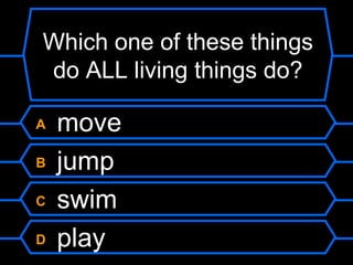 Which one of these things do ALL living things do? A  move B  jump C  swim D  play 
