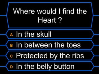 Where would I find the Heart ? A  In the skull B  In between the toes C  Protected by the ribs D  In the belly button 