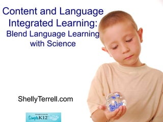 Content and Language
Integrated Learning:
Blend Language Learning
with Science
ShellyTerrell.com
 