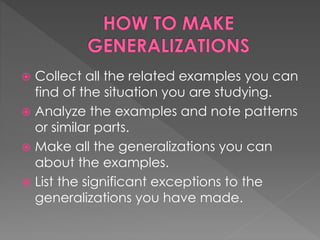  Collect all the related examples you can 
find of the situation you are studying. 
 Analyze the examples and note patterns 
or similar parts. 
 Make all the generalizations you can 
about the examples. 
 List the significant exceptions to the 
generalizations you have made. 
 