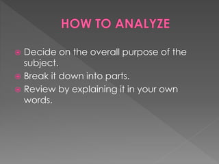  Decide on the overall purpose of the 
subject. 
 Break it down into parts. 
 Review by explaining it in your own 
words. 
 