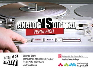 „analog vs. digital“
Äpfel mit Bananen vergleichen
Science Slam
Technisches Meisterwerk Körper
28.05.2017 Mannheim
Matthias Krebs
 
