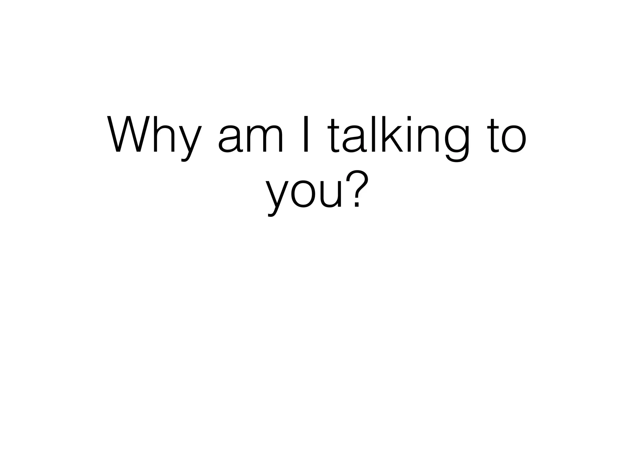 Why am I talking to
     you?
 