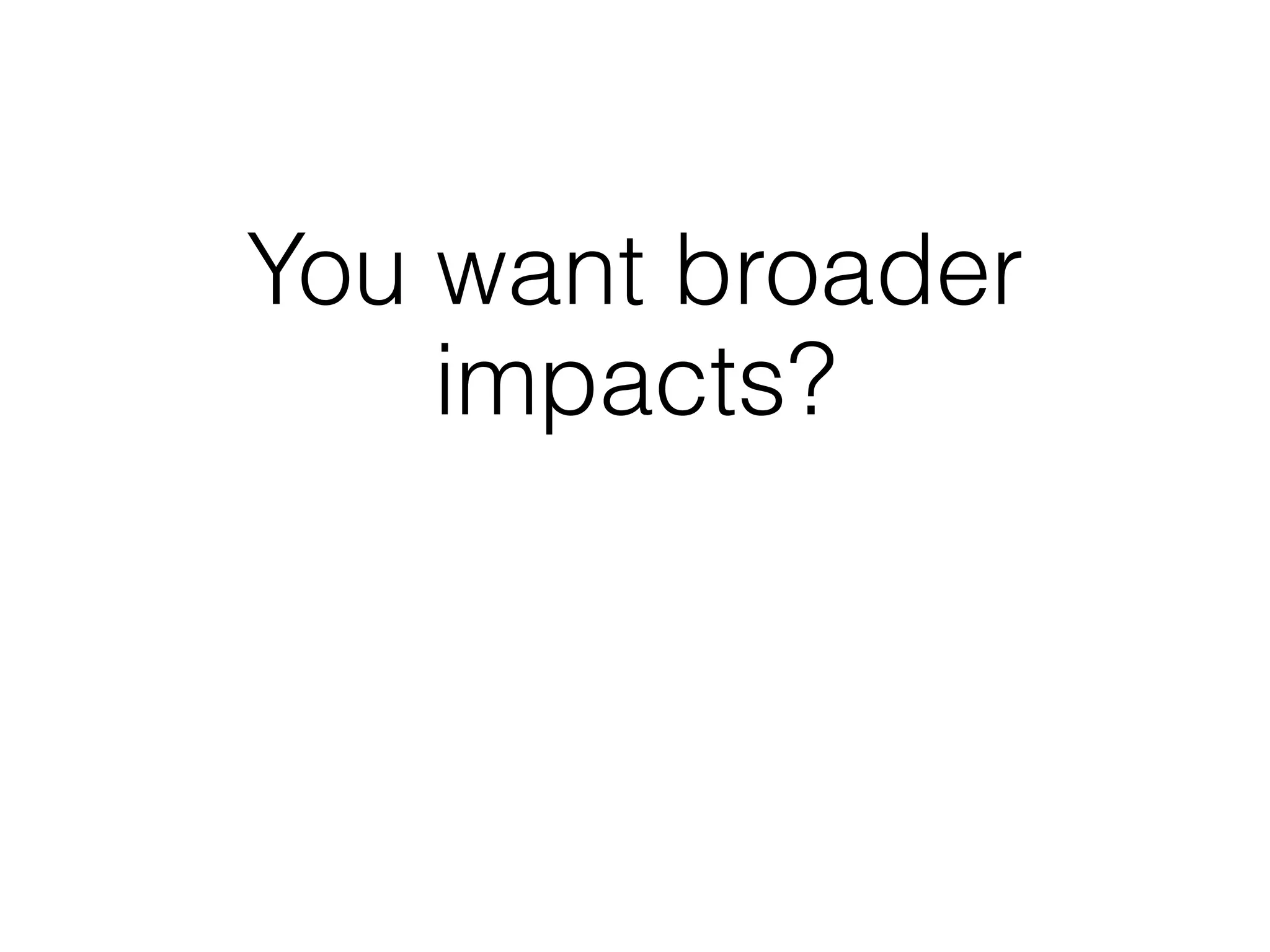 You want broader
    impacts?
 