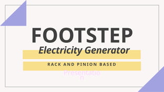 FOOTSTEP
Electricity Generator
R A C K A N D P I N I O N B A S E D
Presentatio
n
 