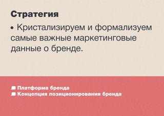 Стратегия
• Кристализируем и формализуем
самые важные маркетинговые
данные о бренде.
Платформа бренда
Концепция позиционирования бренда
 