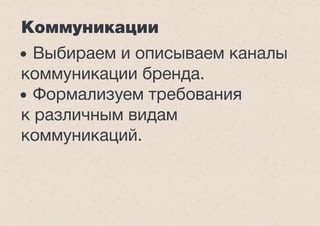 Коммуникации
• Выбираем и описываем каналы
коммуникации бренда.
• Формализуем требования
к различным видам
коммуникаций.
 