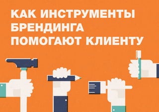 Как инструменты
брендинга
помогают клиенту
 