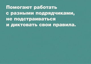 Помогают работать
с разными подрядчиками,
не подстраиваться
и диктовать свои правила.
 