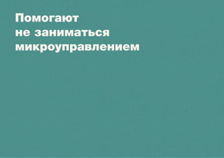 Помогают
не заниматься
микроуправлением
 